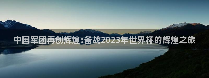 世界杯2026预选赛：中国军团再创辉煌:备战2023年世界杯的辉煌之旅