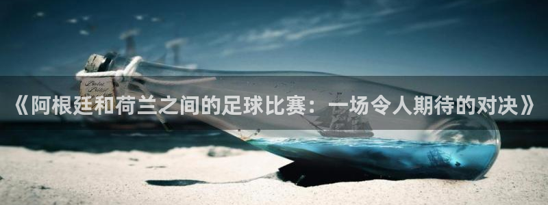 2026年世界杯赛程表时间：《阿根廷和荷兰之间的足球比赛：一场令人期待的对决》