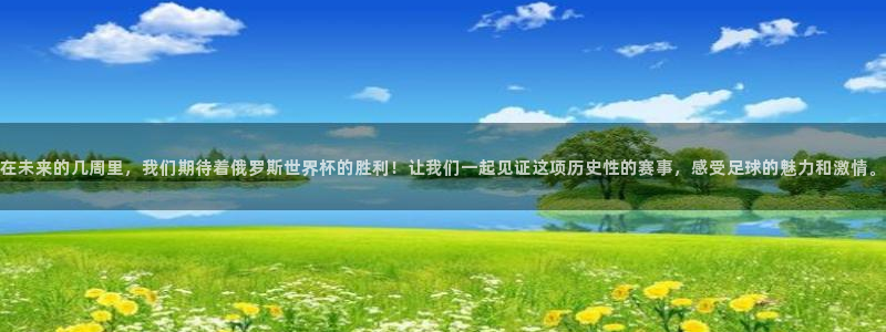 英足总杯直播：在未来的几周里，我们期待着俄罗斯世界杯的胜利！让我们一起见证这项历史性的赛事，感受足球的魅力和激情。