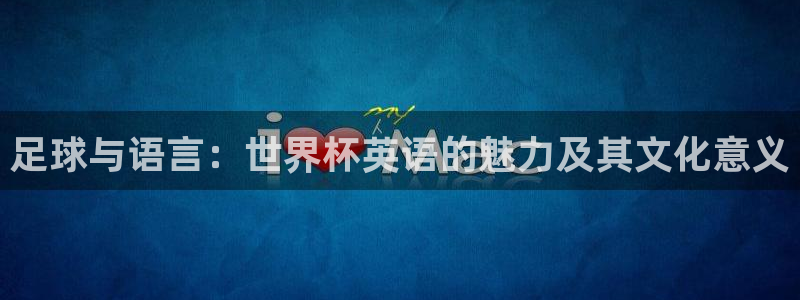 2026世界杯日期：足球与语言：世界杯英语的魅力及其文化意义