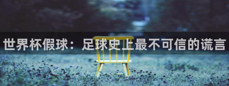 2026世界杯赛制：世界杯假球：足球史上最不可信的谎言
